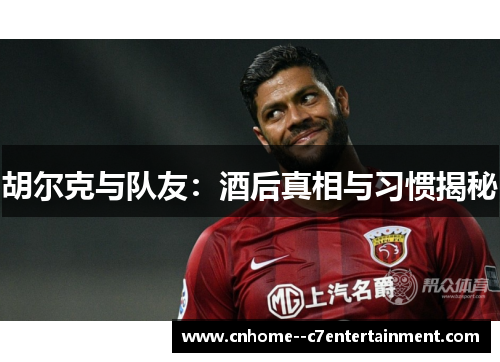 胡尔克与队友：酒后真相与习惯揭秘