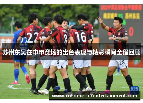 苏州东吴在中甲赛场的出色表现与精彩瞬间全程回顾