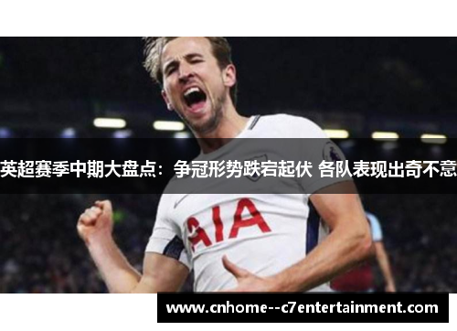 英超赛季中期大盘点：争冠形势跌宕起伏 各队表现出奇不意