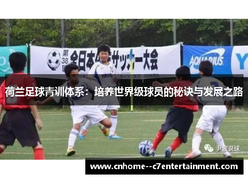 荷兰足球青训体系：培养世界级球员的秘诀与发展之路