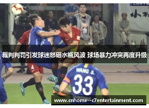 裁判判罚引发球迷怒砸水瓶风波 球场暴力冲突再度升级