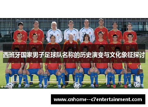 西班牙国家男子足球队名称的历史演变与文化象征探讨