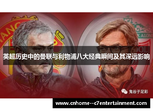 英超历史中的曼联与利物浦八大经典瞬间及其深远影响