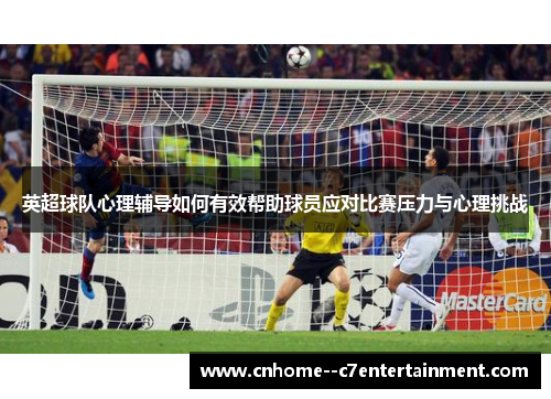 英超球队心理辅导如何有效帮助球员应对比赛压力与心理挑战