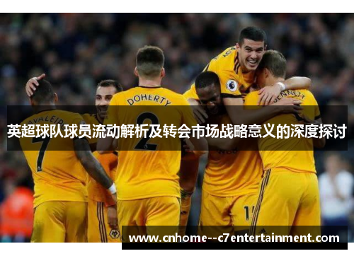 英超球队球员流动解析及转会市场战略意义的深度探讨