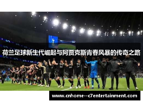 荷兰足球新生代崛起与阿贾克斯青春风暴的传奇之路