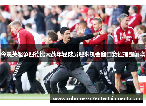 今晨英超争四德比大战年轻球员迎来机会窗口赛程提醒前瞻