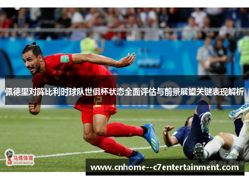 佩德里对阵比利时球队世俱杯状态全面评估与前景展望关键表现解析