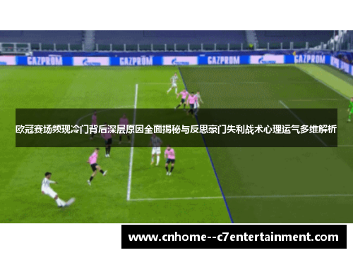 欧冠赛场频现冷门背后深层原因全面揭秘与反思豪门失利战术心理运气多维解析