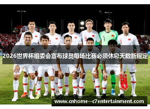 2026世界杯组委会宣布球员每场比赛必须休息天数新规定
