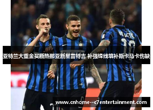 亚特兰大重金买断热那亚新星雷特吉 补强锋线填补斯卡马卡伤缺