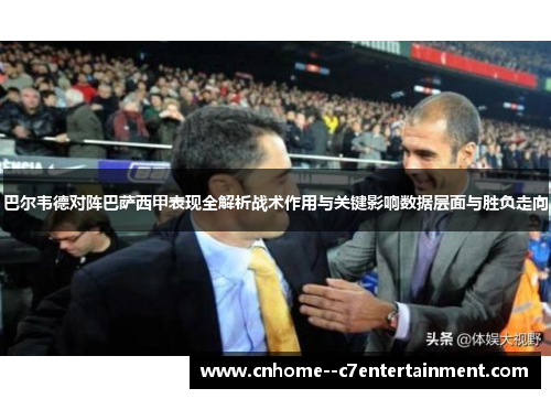 巴尔韦德对阵巴萨西甲表现全解析战术作用与关键影响数据层面与胜负走向