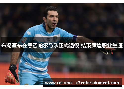 布冯宣布在意乙帕尔马队正式退役 结束辉煌职业生涯