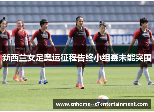新西兰女足奥运征程告终小组赛未能突围