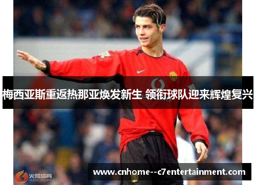 梅西亚斯重返热那亚焕发新生 领衔球队迎来辉煌复兴