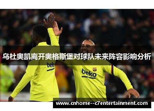 乌杜奥凯离开奥格斯堡对球队未来阵容影响分析