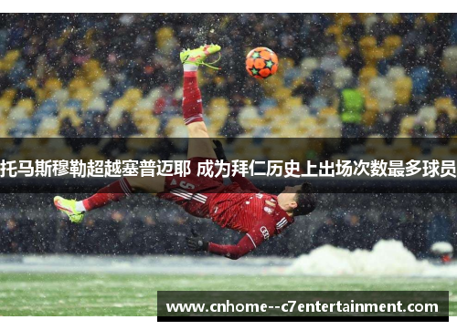 托马斯穆勒超越塞普迈耶 成为拜仁历史上出场次数最多球员
